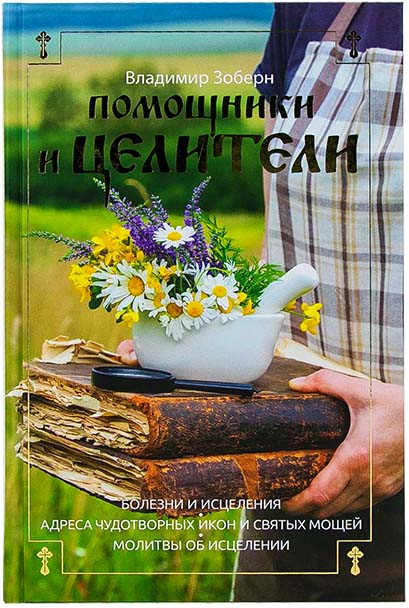 Помощники и целители: Болезни и исцеления. Адреса чудотворных икон и сятых мощей. Молитвы об исцелен