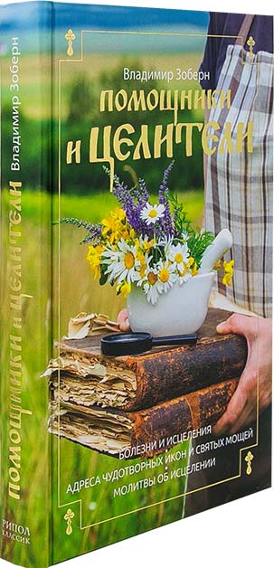 Помощники и целители: Болезни и исцеления. Адреса чудотворных икон и сятых мощей. Молитвы об исцелен