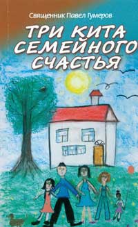 Три кита семейного счастья. Свящ. П. Гумеров (уценка)