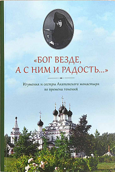 Бог везде, а с Ним и радость. Игумения и сестры Акатовского монастыря во времена гонений