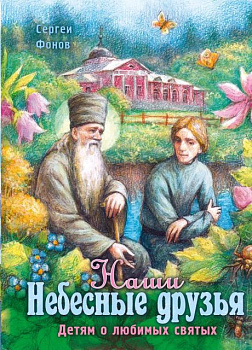 Наши небесные друзья. Детям о любимых святых 