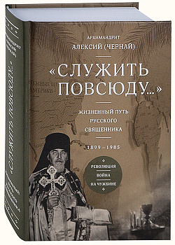 Служить повсюду... Жизненный путь русского священника. 1899-1985. Революция. Война. На чужбине