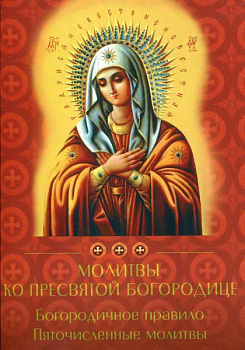 Молитвы ко Пресвятой Богородице. Богородичное правило. Пяточисленные молитвы.