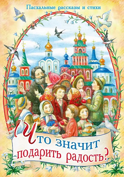 Что значит подарить радость? Пасхальные рассказы и стихи 