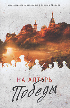 На алтарь победы. Воевали, верили, победили. К 75-летию начала Великой Отечественной Войны