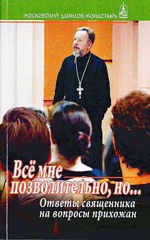 Все мне позволительно, но. Ответы священника на вопросы прихожан (уценка)