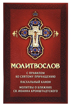 Молитвослов с правилом ко Святому Причащению Пасхальный канон Молитвы о ближних св. Иоанна Кронштадтского