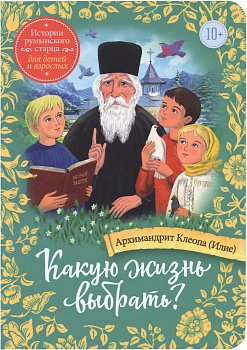 Какую жизнь выбрать? Истории румынского старца для детей и взрослых 