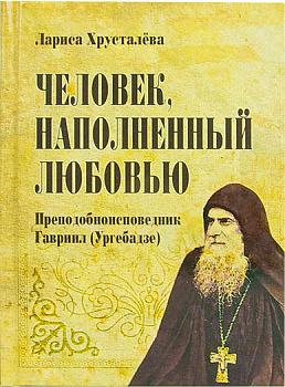 Человек, наполненный любовью: преподобноисповедник Гавриил (Ургебадзе) (уценка)