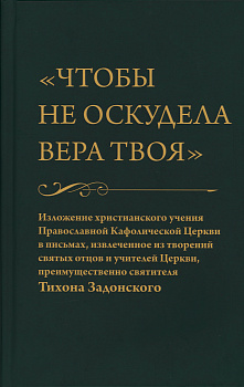 Чтобы не оскудела вера твоя. Изложение христианского учения Православной Кафолической Церкви в письмах, извлеченное из творений святых отцов и учителей Церкви, преимущественно святителя Тихона Задонского